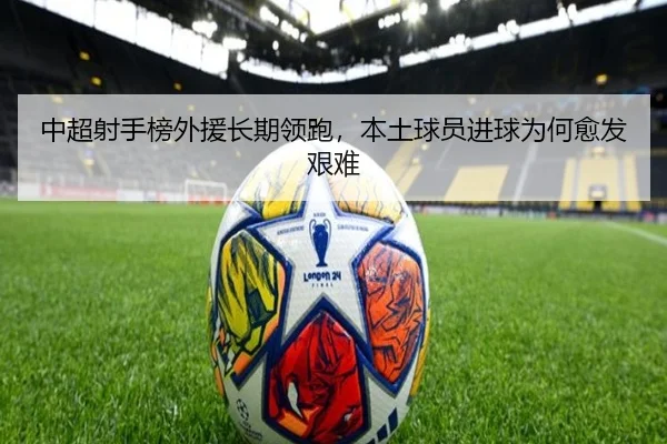 中超射手榜外援长期领跑，本土球员进球为何愈发艰难
